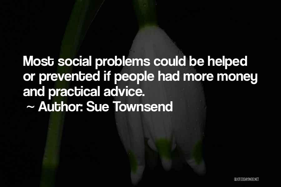 Sue Townsend Quotes: Most Social Problems Could Be Helped Or Prevented If People Had More Money And Practical Advice.