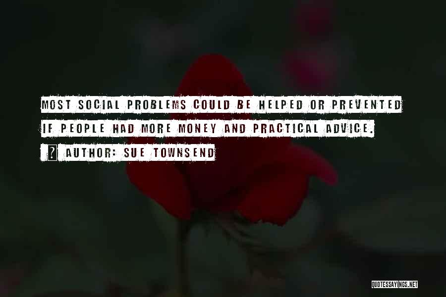 Sue Townsend Quotes: Most Social Problems Could Be Helped Or Prevented If People Had More Money And Practical Advice.