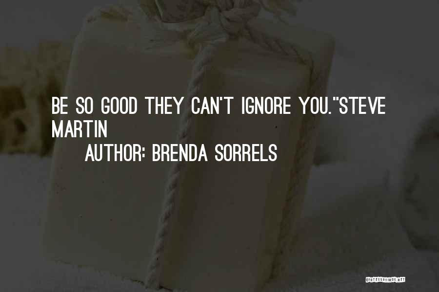 Brenda Sorrels Quotes: Be So Good They Can't Ignore You.steve Martin