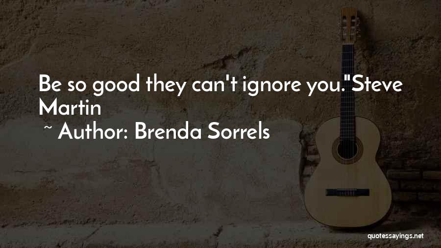 Brenda Sorrels Quotes: Be So Good They Can't Ignore You.steve Martin