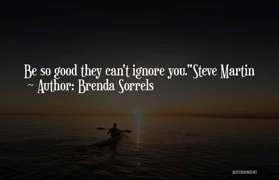 Brenda Sorrels Quotes: Be So Good They Can't Ignore You.steve Martin