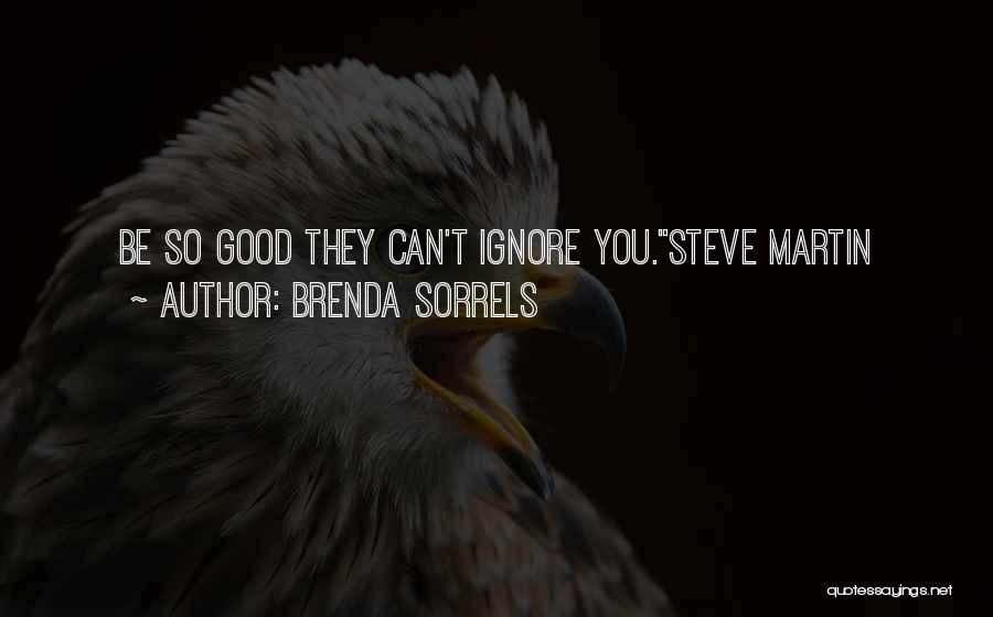 Brenda Sorrels Quotes: Be So Good They Can't Ignore You.steve Martin