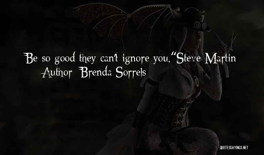 Brenda Sorrels Quotes: Be So Good They Can't Ignore You.steve Martin