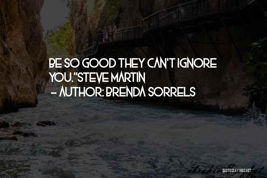 Brenda Sorrels Quotes: Be So Good They Can't Ignore You.steve Martin
