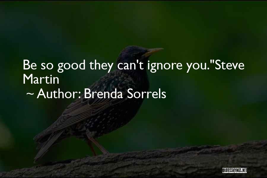 Brenda Sorrels Quotes: Be So Good They Can't Ignore You.steve Martin