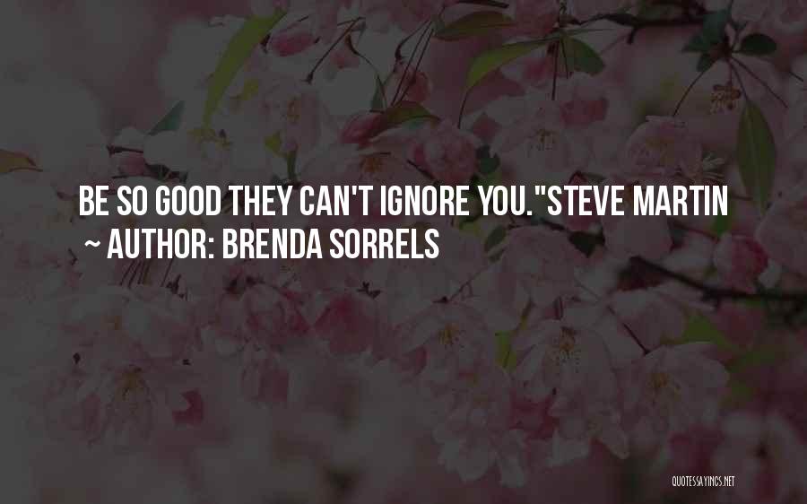 Brenda Sorrels Quotes: Be So Good They Can't Ignore You.steve Martin