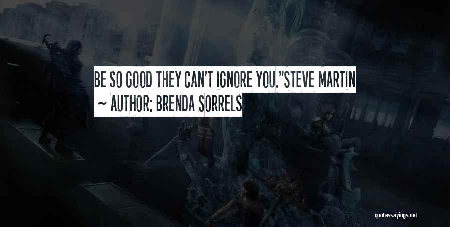 Brenda Sorrels Quotes: Be So Good They Can't Ignore You.steve Martin