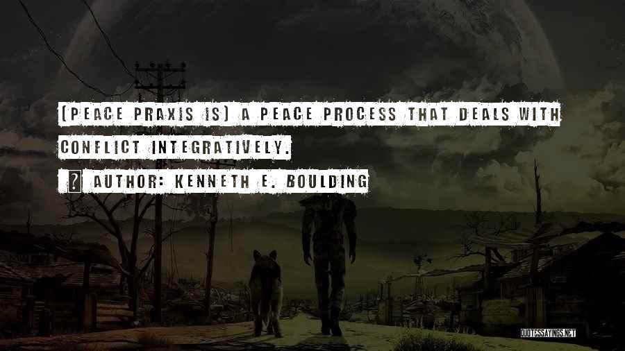 Kenneth E. Boulding Quotes: [peace Praxis Is] A Peace Process That Deals With Conflict Integratively.