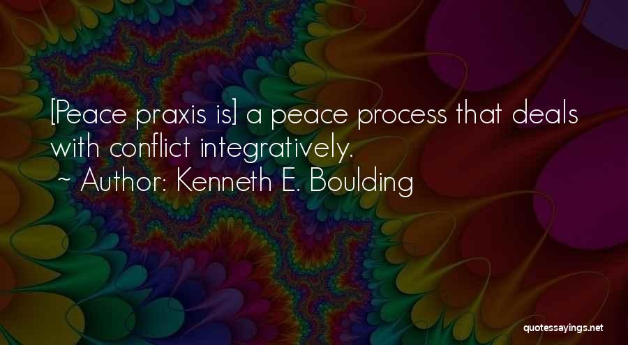 Kenneth E. Boulding Quotes: [peace Praxis Is] A Peace Process That Deals With Conflict Integratively.