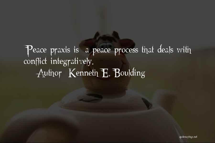 Kenneth E. Boulding Quotes: [peace Praxis Is] A Peace Process That Deals With Conflict Integratively.