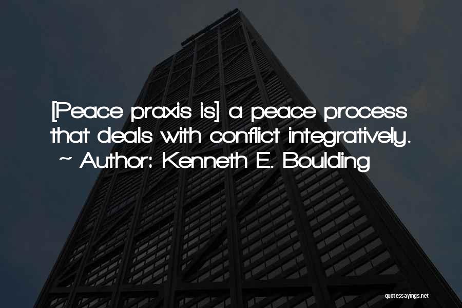 Kenneth E. Boulding Quotes: [peace Praxis Is] A Peace Process That Deals With Conflict Integratively.