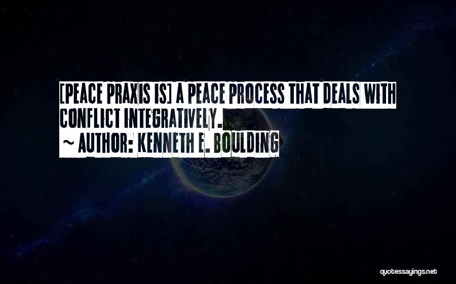 Kenneth E. Boulding Quotes: [peace Praxis Is] A Peace Process That Deals With Conflict Integratively.