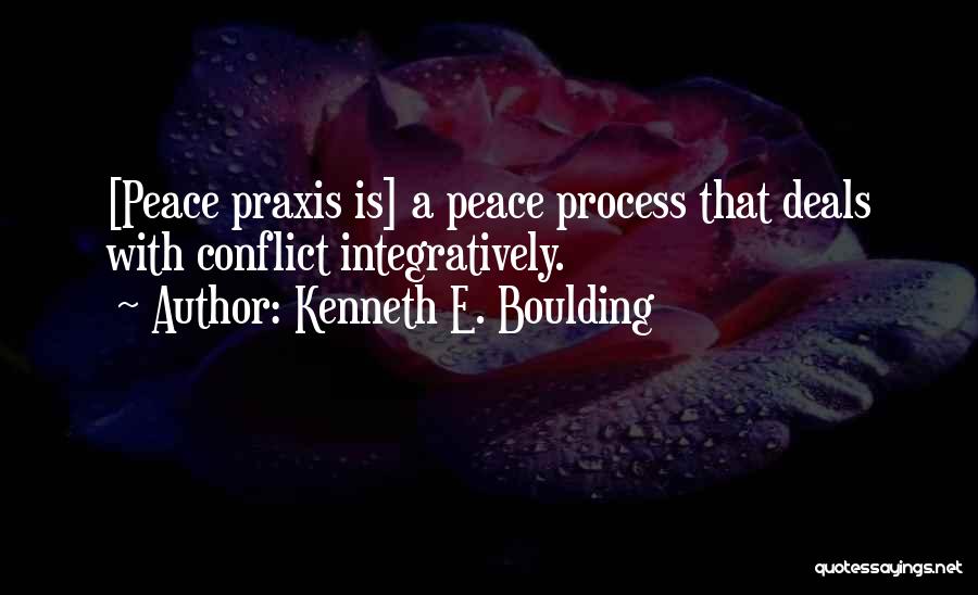 Kenneth E. Boulding Quotes: [peace Praxis Is] A Peace Process That Deals With Conflict Integratively.