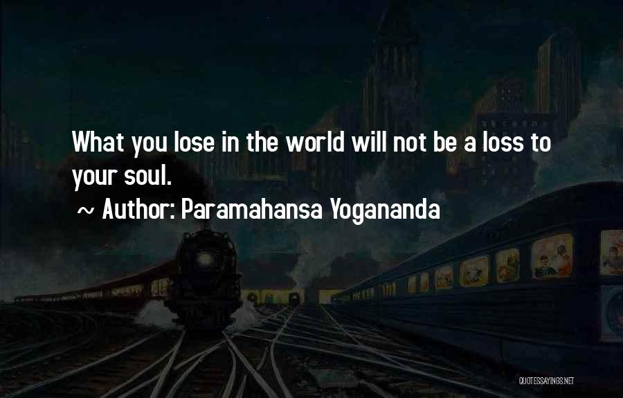 Paramahansa Yogananda Quotes: What You Lose In The World Will Not Be A Loss To Your Soul.