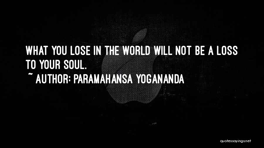 Paramahansa Yogananda Quotes: What You Lose In The World Will Not Be A Loss To Your Soul.