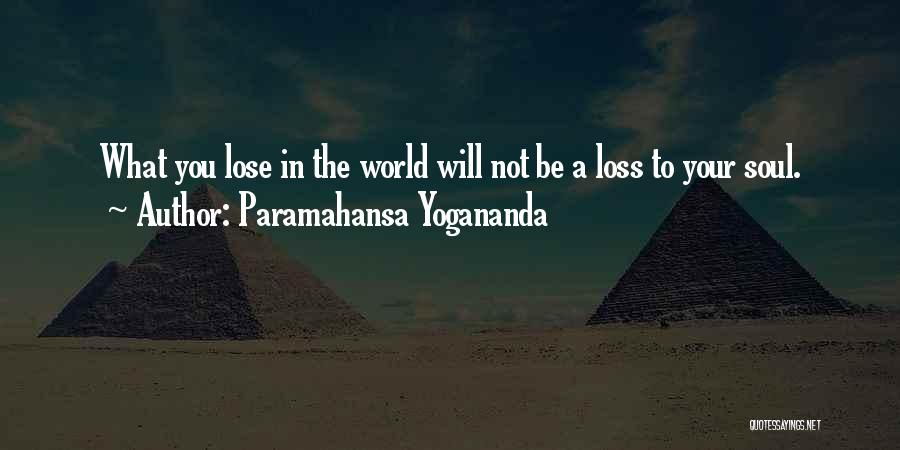 Paramahansa Yogananda Quotes: What You Lose In The World Will Not Be A Loss To Your Soul.