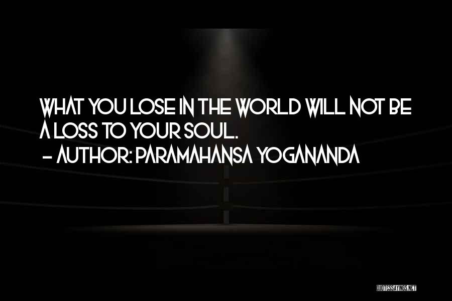 Paramahansa Yogananda Quotes: What You Lose In The World Will Not Be A Loss To Your Soul.