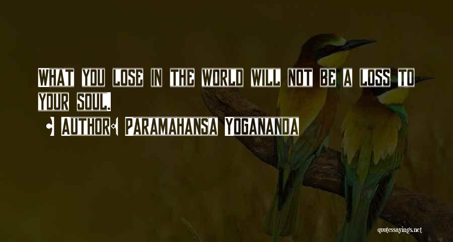 Paramahansa Yogananda Quotes: What You Lose In The World Will Not Be A Loss To Your Soul.