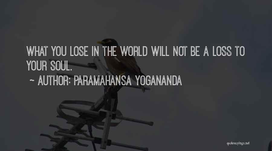 Paramahansa Yogananda Quotes: What You Lose In The World Will Not Be A Loss To Your Soul.