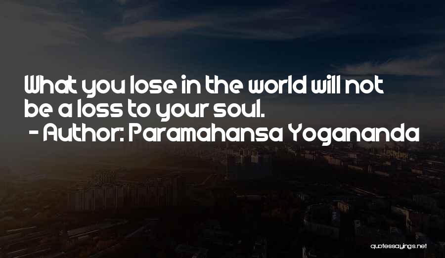 Paramahansa Yogananda Quotes: What You Lose In The World Will Not Be A Loss To Your Soul.