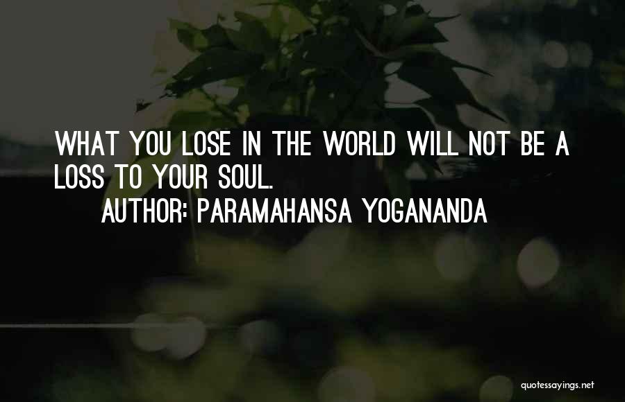 Paramahansa Yogananda Quotes: What You Lose In The World Will Not Be A Loss To Your Soul.
