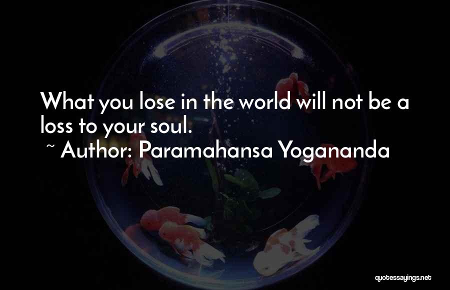Paramahansa Yogananda Quotes: What You Lose In The World Will Not Be A Loss To Your Soul.