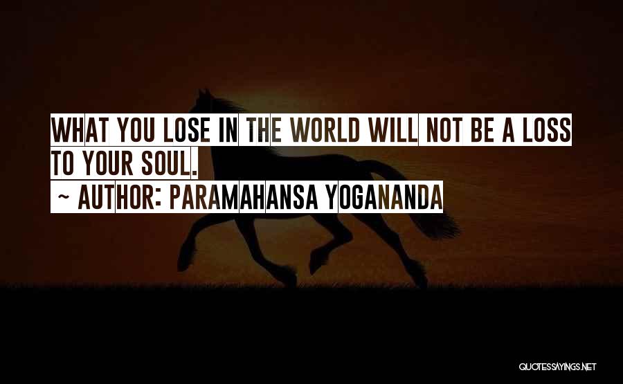 Paramahansa Yogananda Quotes: What You Lose In The World Will Not Be A Loss To Your Soul.
