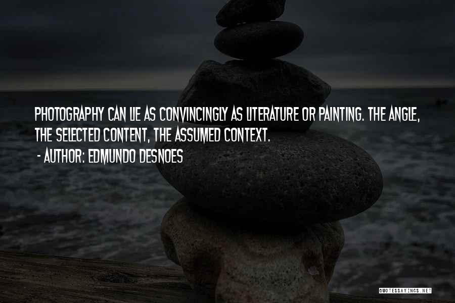 Edmundo Desnoes Quotes: Photography Can Lie As Convincingly As Literature Or Painting. The Angle, The Selected Content, The Assumed Context.