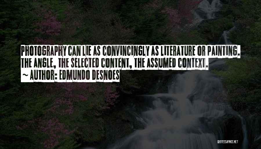 Edmundo Desnoes Quotes: Photography Can Lie As Convincingly As Literature Or Painting. The Angle, The Selected Content, The Assumed Context.