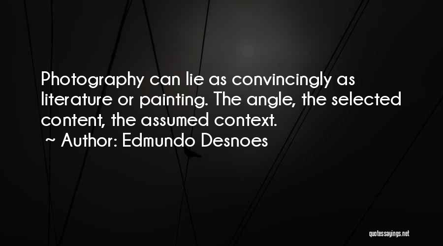 Edmundo Desnoes Quotes: Photography Can Lie As Convincingly As Literature Or Painting. The Angle, The Selected Content, The Assumed Context.