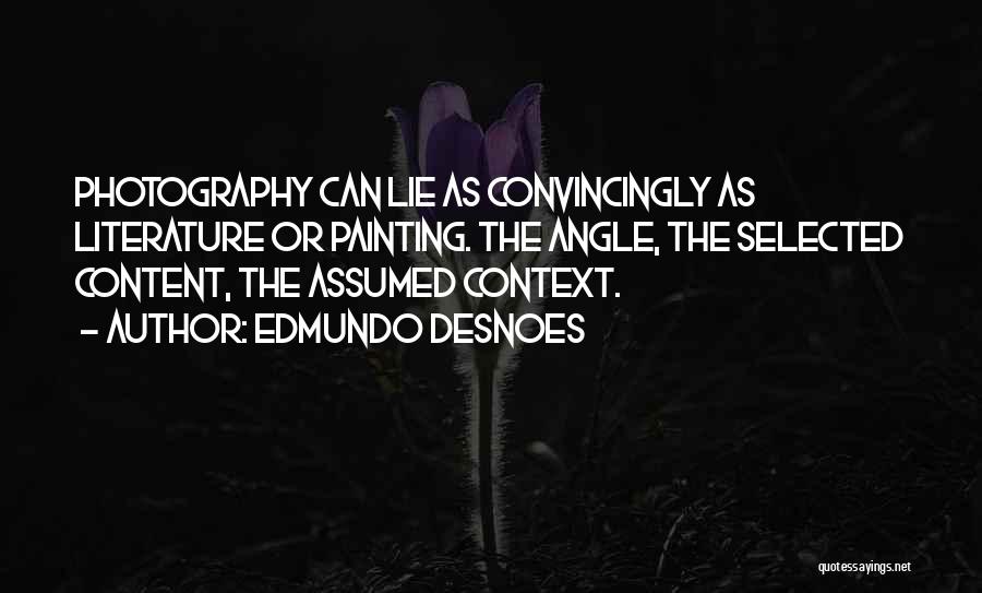Edmundo Desnoes Quotes: Photography Can Lie As Convincingly As Literature Or Painting. The Angle, The Selected Content, The Assumed Context.