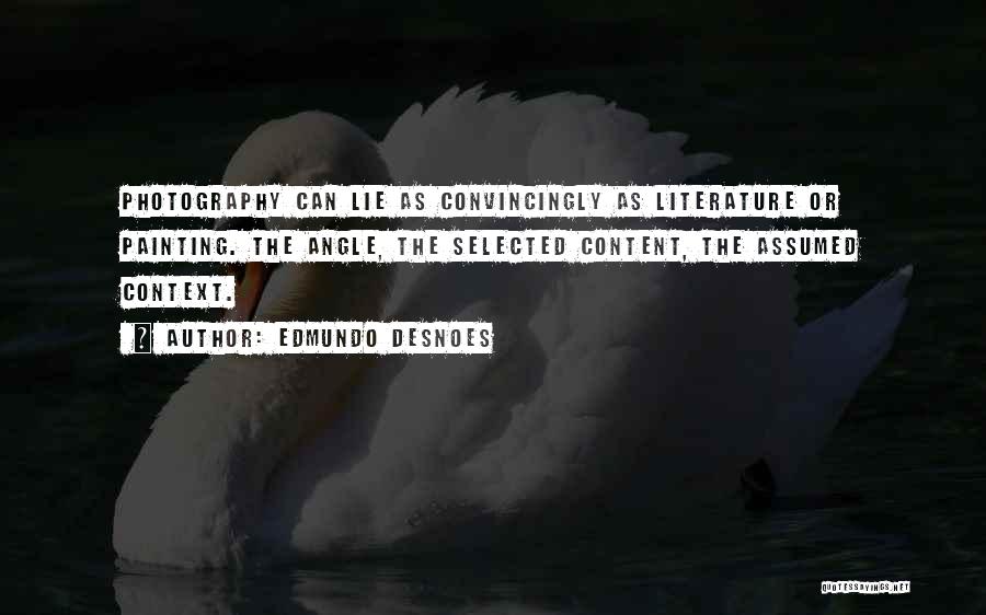 Edmundo Desnoes Quotes: Photography Can Lie As Convincingly As Literature Or Painting. The Angle, The Selected Content, The Assumed Context.