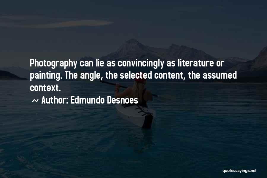 Edmundo Desnoes Quotes: Photography Can Lie As Convincingly As Literature Or Painting. The Angle, The Selected Content, The Assumed Context.