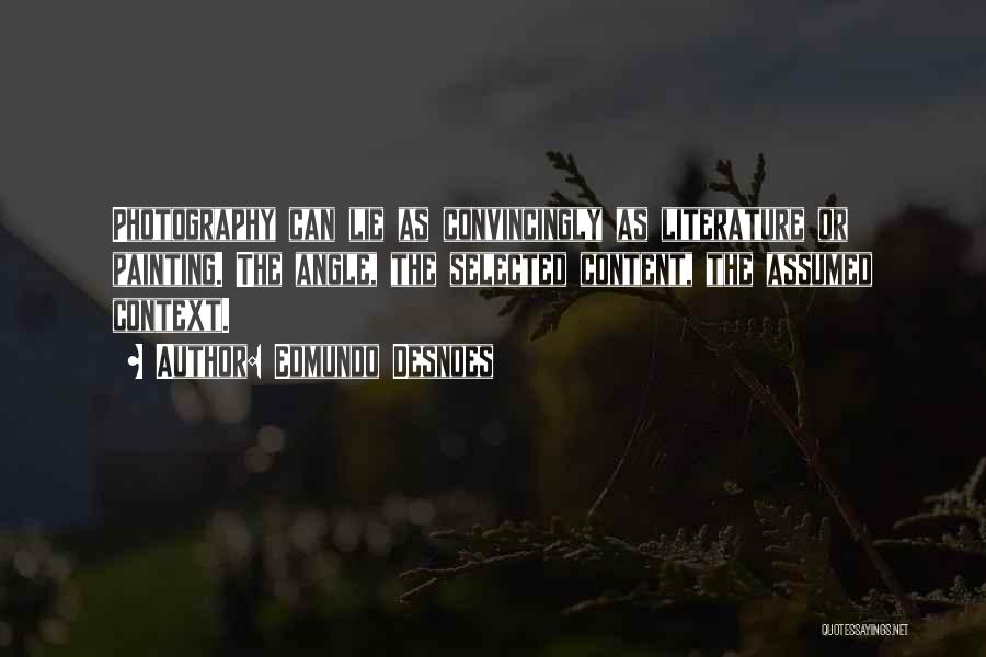 Edmundo Desnoes Quotes: Photography Can Lie As Convincingly As Literature Or Painting. The Angle, The Selected Content, The Assumed Context.