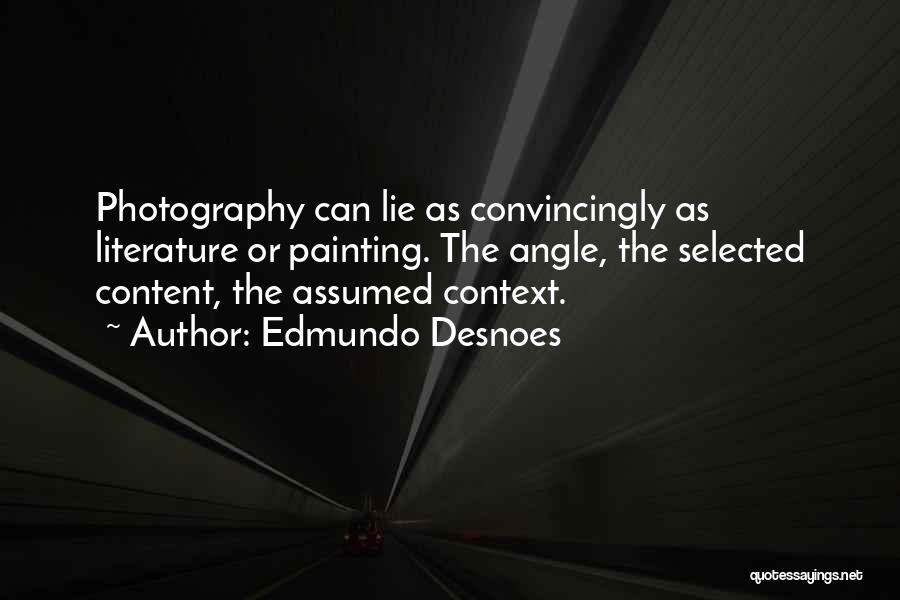 Edmundo Desnoes Quotes: Photography Can Lie As Convincingly As Literature Or Painting. The Angle, The Selected Content, The Assumed Context.