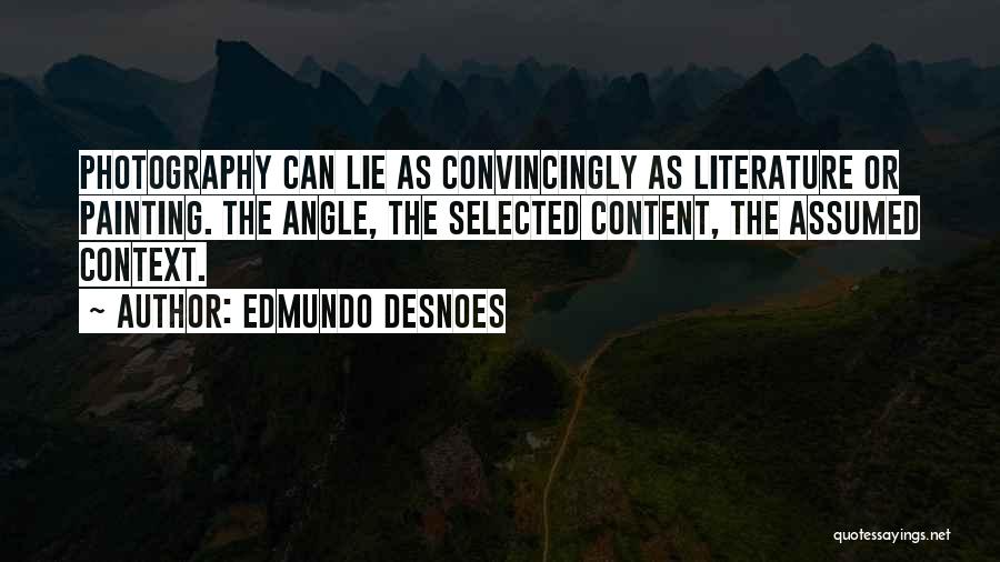 Edmundo Desnoes Quotes: Photography Can Lie As Convincingly As Literature Or Painting. The Angle, The Selected Content, The Assumed Context.