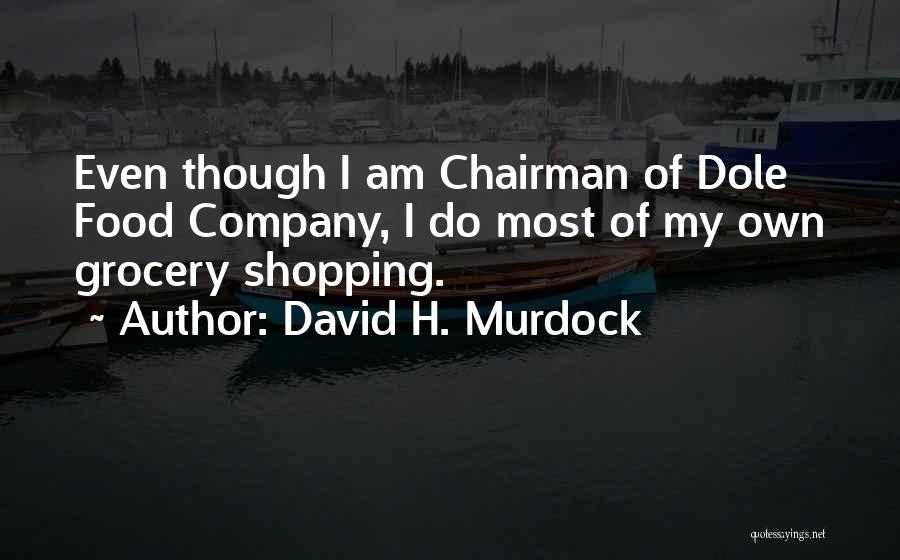 David H. Murdock Quotes: Even Though I Am Chairman Of Dole Food Company, I Do Most Of My Own Grocery Shopping.