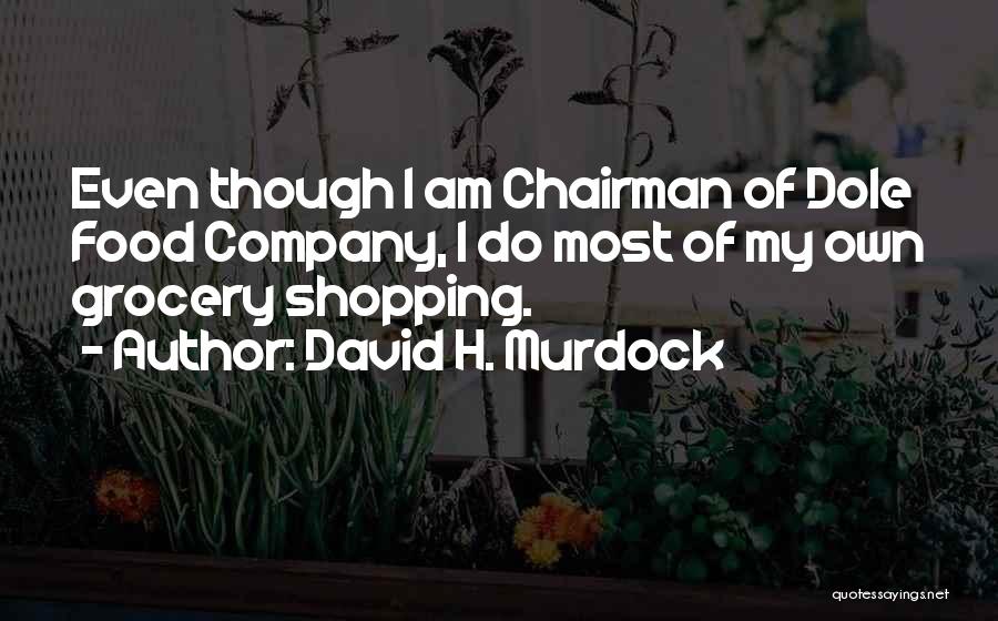David H. Murdock Quotes: Even Though I Am Chairman Of Dole Food Company, I Do Most Of My Own Grocery Shopping.