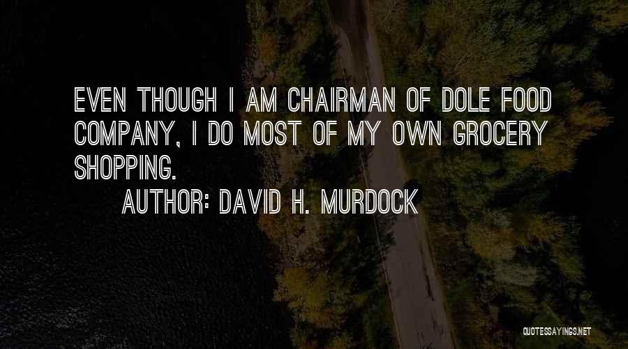 David H. Murdock Quotes: Even Though I Am Chairman Of Dole Food Company, I Do Most Of My Own Grocery Shopping.