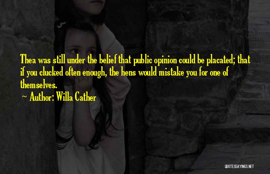 Willa Cather Quotes: Thea Was Still Under The Belief That Public Opinion Could Be Placated; That If You Clucked Often Enough, The Hens