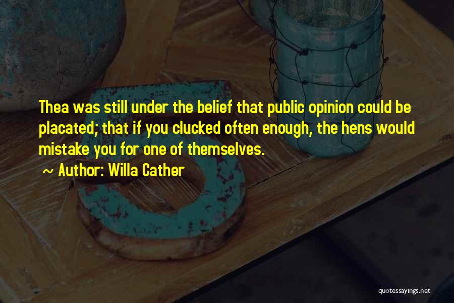 Willa Cather Quotes: Thea Was Still Under The Belief That Public Opinion Could Be Placated; That If You Clucked Often Enough, The Hens