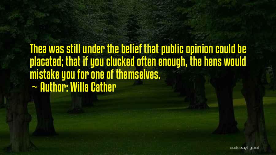 Willa Cather Quotes: Thea Was Still Under The Belief That Public Opinion Could Be Placated; That If You Clucked Often Enough, The Hens