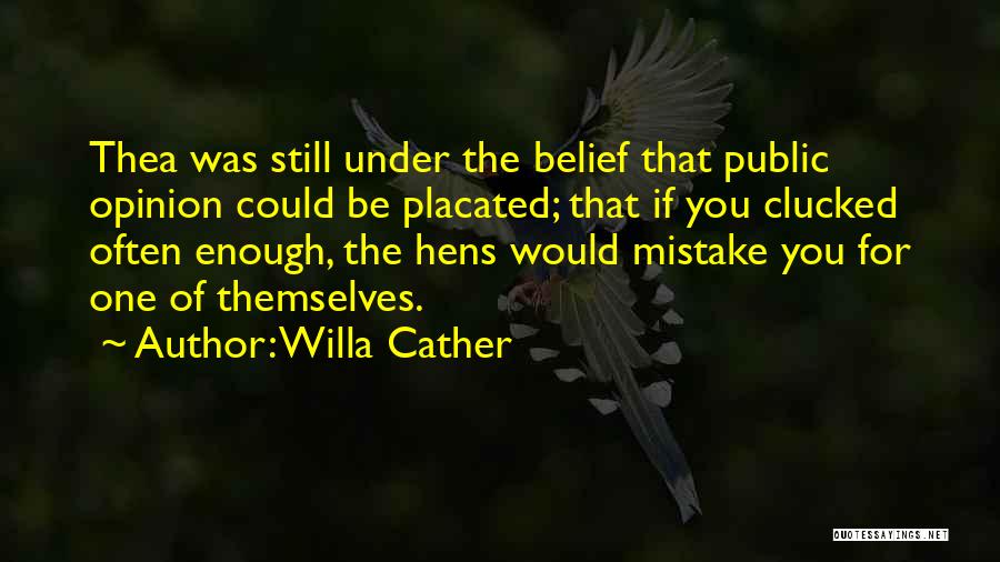 Willa Cather Quotes: Thea Was Still Under The Belief That Public Opinion Could Be Placated; That If You Clucked Often Enough, The Hens