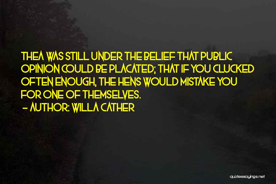 Willa Cather Quotes: Thea Was Still Under The Belief That Public Opinion Could Be Placated; That If You Clucked Often Enough, The Hens