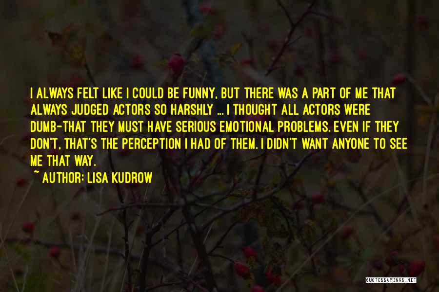 Lisa Kudrow Quotes: I Always Felt Like I Could Be Funny, But There Was A Part Of Me That Always Judged Actors So