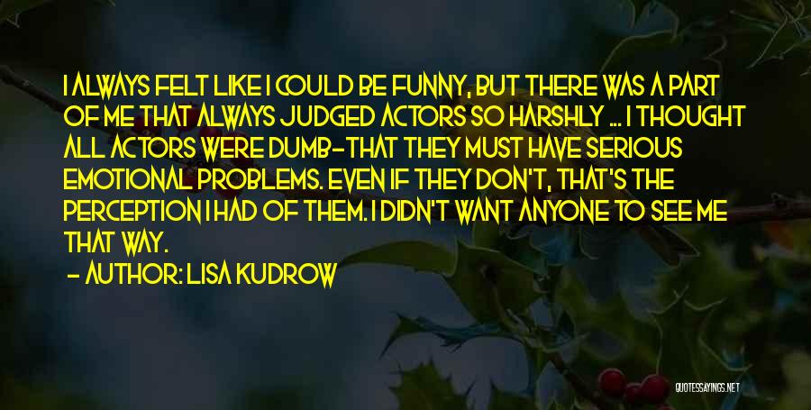 Lisa Kudrow Quotes: I Always Felt Like I Could Be Funny, But There Was A Part Of Me That Always Judged Actors So