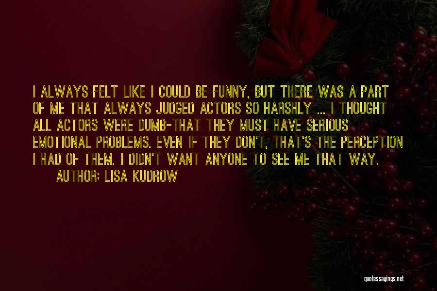 Lisa Kudrow Quotes: I Always Felt Like I Could Be Funny, But There Was A Part Of Me That Always Judged Actors So