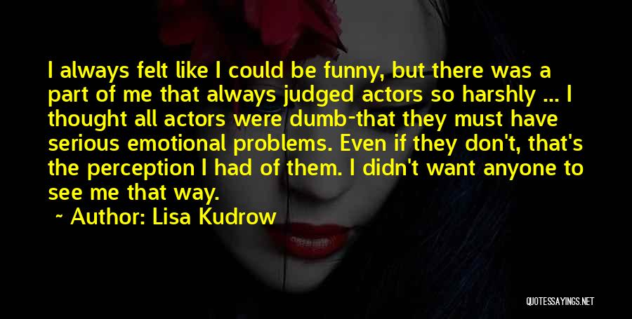 Lisa Kudrow Quotes: I Always Felt Like I Could Be Funny, But There Was A Part Of Me That Always Judged Actors So