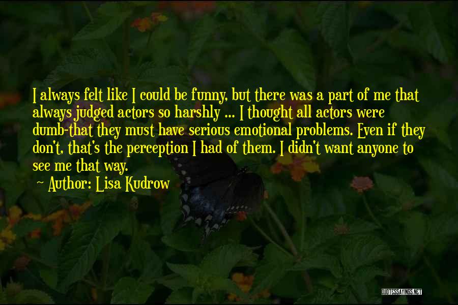 Lisa Kudrow Quotes: I Always Felt Like I Could Be Funny, But There Was A Part Of Me That Always Judged Actors So