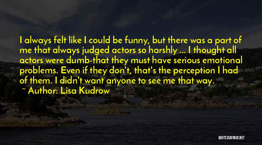 Lisa Kudrow Quotes: I Always Felt Like I Could Be Funny, But There Was A Part Of Me That Always Judged Actors So